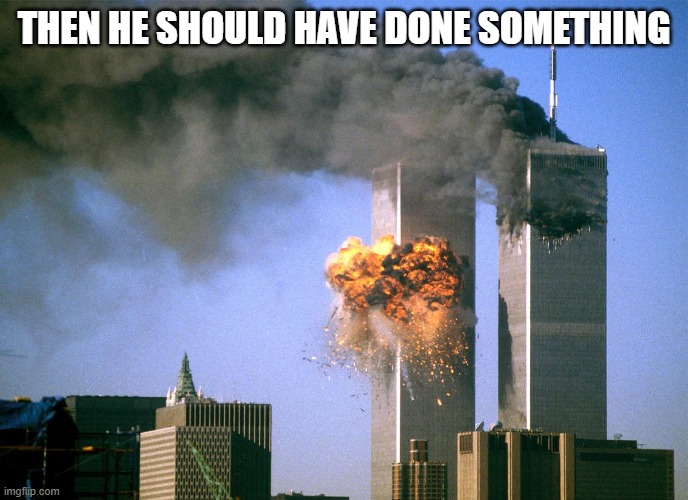 911 9/11 twin towers impact | THEN HE SHOULD HAVE DONE SOMETHING | image tagged in 911 9/11 twin towers impact | made w/ Imgflip meme maker