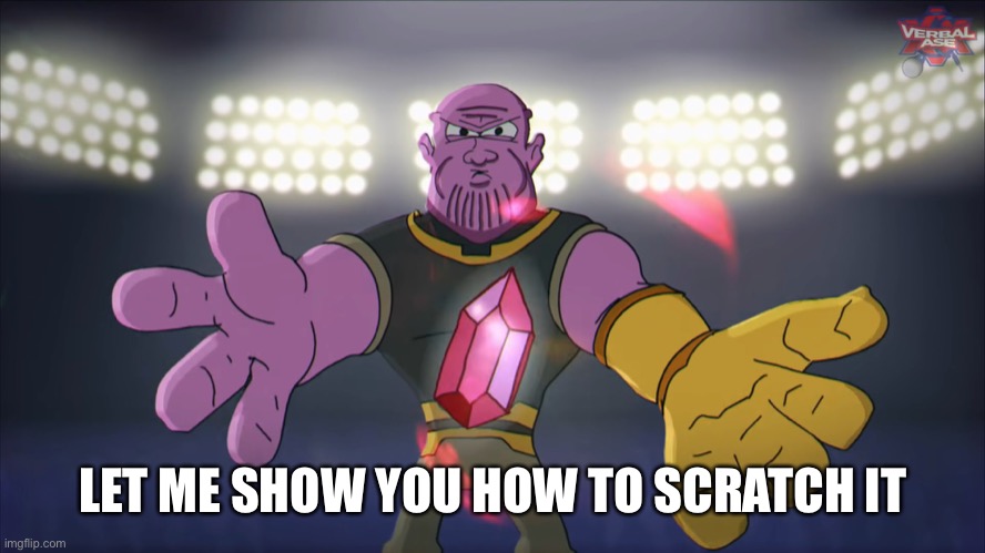 Thanos beatbox | LET ME SHOW YOU HOW TO SCRATCH IT | image tagged in thanos beatbox | made w/ Imgflip meme maker