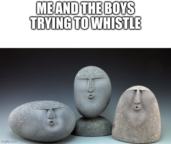 Oof Stones | ME AND THE BOYS TRYING TO WHISTLE | image tagged in oof stones,me and the boys | made w/ Imgflip meme maker