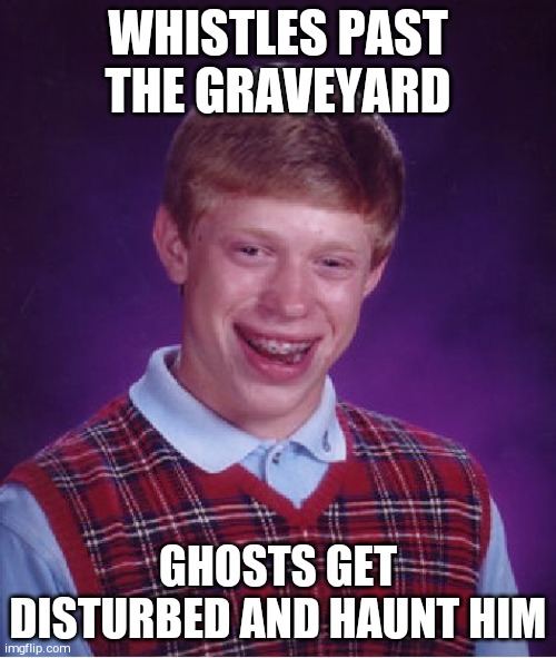 Bad Luck Brian | WHISTLES PAST THE GRAVEYARD; GHOSTS GET DISTURBED AND HAUNT HIM | image tagged in memes,bad luck brian | made w/ Imgflip meme maker