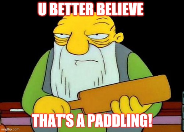 That's a paddlin' Meme | U BETTER BELIEVE THAT'S A PADDLING! | image tagged in memes,that's a paddlin' | made w/ Imgflip meme maker