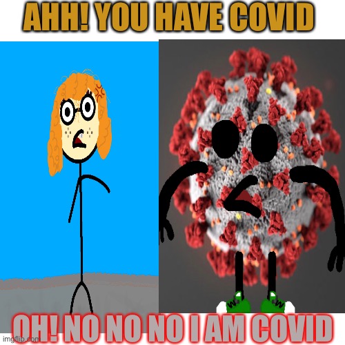COVID | AHH! YOU HAVE COVID; OH! NO NO NO I AM COVID | image tagged in coronavirus,funny | made w/ Imgflip meme maker