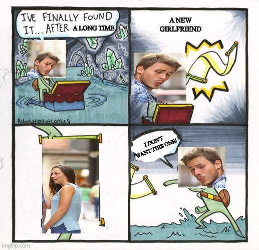 what a funny crossover LOL | A NEW GIRLFRIEND; A LONG TIME; I DON'T WANT THIS ONE! | image tagged in memes,the scroll of truth,crossover | made w/ Imgflip meme maker