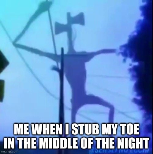 Dancing Siren Head | ME WHEN I STUB MY TOE IN THE MIDDLE OF THE NIGHT | image tagged in dancing siren head | made w/ Imgflip meme maker