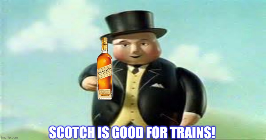 SCOTCH IS GOOD FOR TRAINS! | made w/ Imgflip meme maker