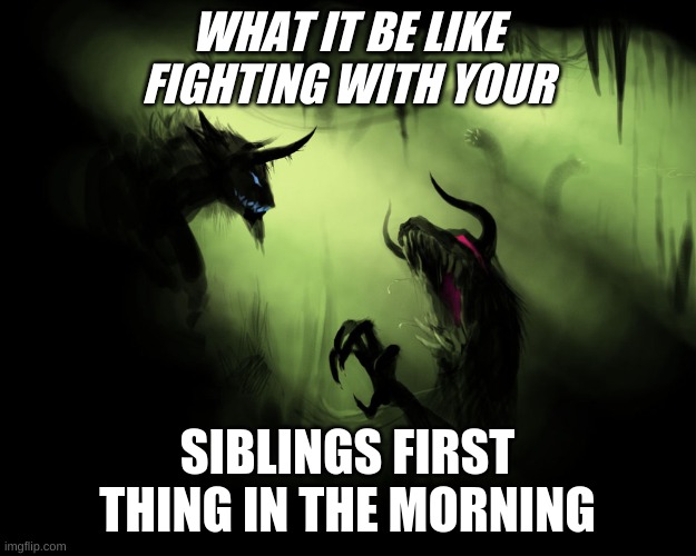 Me and the boys | WHAT IT BE LIKE FIGHTING WITH YOUR; SIBLINGS FIRST THING IN THE MORNING | image tagged in me and the boys | made w/ Imgflip meme maker