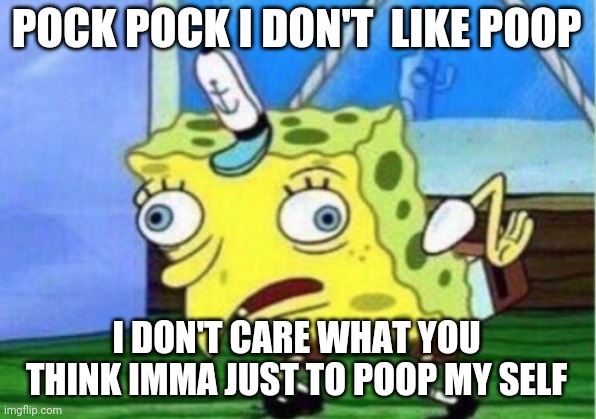 Mocking Spongebob | POCK POCK I DON'T  LIKE POOP; I DON'T CARE WHAT YOU THINK IMMA JUST TO POOP MY SELF | image tagged in memes,mocking spongebob | made w/ Imgflip meme maker