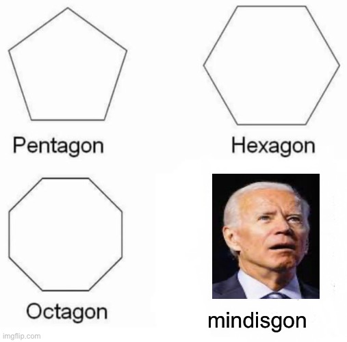 Pentagon Hexagon Octagon Meme | mindisgon | image tagged in memes,pentagon hexagon octagon,joe biden,politics suck,politics | made w/ Imgflip meme maker