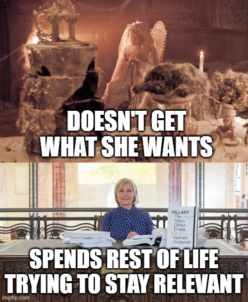 hillary clinton resolute desk emails |  DOESN'T GET WHAT SHE WANTS; SPENDS REST OF LIFE TRYING TO STAY RELEVANT | image tagged in hillary clinton,miss havisham,ben shapiro,killary,evil,president | made w/ Imgflip meme maker