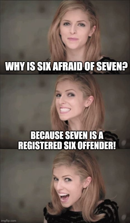 Bad Pun Anna Kendrick Meme | WHY IS SIX AFRAID OF SEVEN? BECAUSE SEVEN IS A REGISTERED SIX OFFENDER! | image tagged in memes,bad pun anna kendrick | made w/ Imgflip meme maker