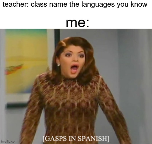 *screams in japanese* |  teacher: class name the languages you know; me: | image tagged in memes,funny,languages,lol | made w/ Imgflip meme maker