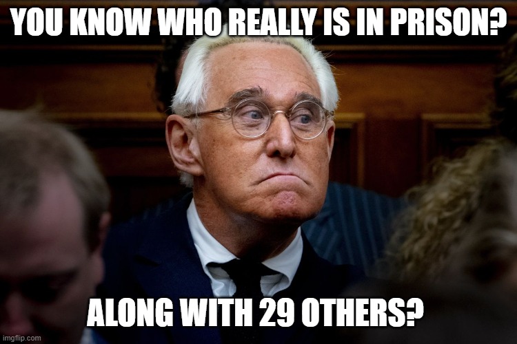 Roger Stone Trumps RussiaGate Buddy | YOU KNOW WHO REALLY IS IN PRISON? ALONG WITH 29 OTHERS? | image tagged in roger stone trumps russiagate buddy | made w/ Imgflip meme maker