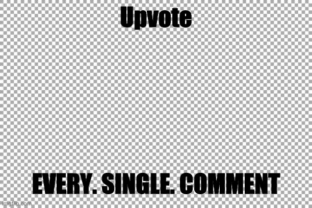 Yes | Upvote; EVERY. SINGLE. COMMENT | image tagged in free,memes,begging for upvotes,comments,imgflip points | made w/ Imgflip meme maker