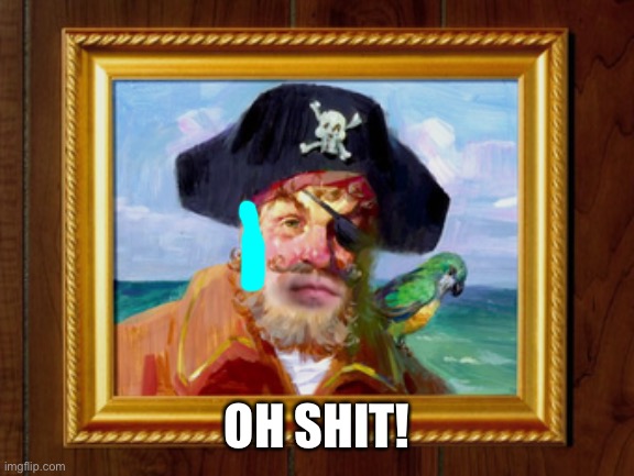 Painty the Pirate | OH SHIT! | image tagged in painty the pirate | made w/ Imgflip meme maker
