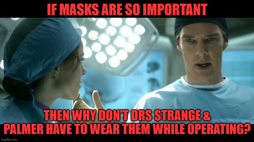 Doctor Strange don't need no mask! | IF MASKS ARE SO IMPORTANT; THEN WHY DON'T DRS STRANGE & PALMER HAVE TO WEAR THEM WHILE OPERATING? | image tagged in doctor strange,mask | made w/ Imgflip meme maker