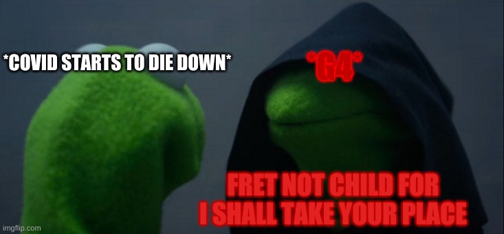 Evil Kermit Meme | *G4*; *COVID STARTS TO DIE DOWN*; FRET NOT CHILD FOR I SHALL TAKE YOUR PLACE | image tagged in memes,evil kermit | made w/ Imgflip meme maker