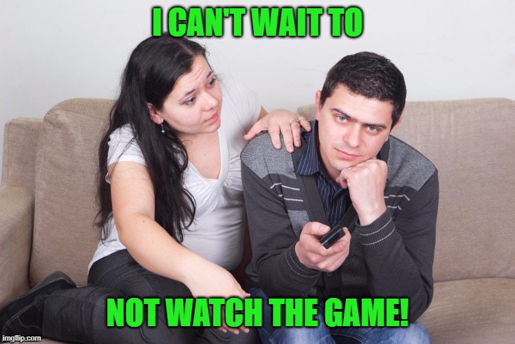 Watch TV | I CAN'T WAIT TO NOT WATCH THE GAME! | image tagged in watch tv | made w/ Imgflip meme maker