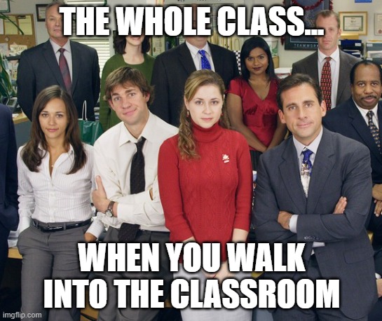 that one moment when you walk into the door.. | THE WHOLE CLASS... WHEN YOU WALK INTO THE CLASSROOM | image tagged in theoffice | made w/ Imgflip meme maker