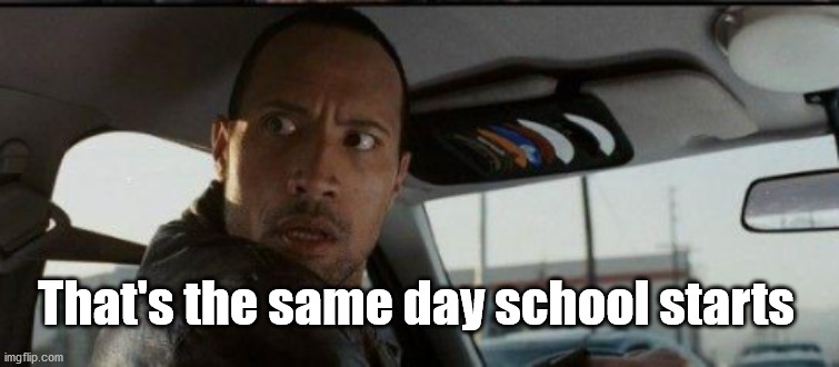 That's the same day school starts | made w/ Imgflip meme maker