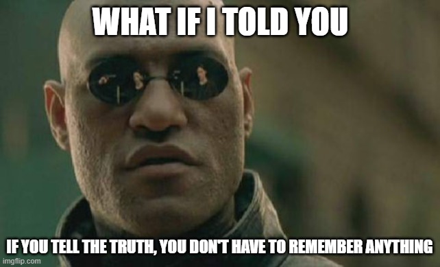 Matrix Morpheus Meme | WHAT IF I TOLD YOU; IF YOU TELL THE TRUTH, YOU DON'T HAVE TO REMEMBER ANYTHING | image tagged in memes,matrix morpheus | made w/ Imgflip meme maker
