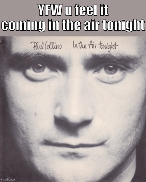 oh lawd | YFW u feel it coming in the air tonight | image tagged in phil collins in the air tonight,phil collins,song lyrics,pop music,1980's,80s music | made w/ Imgflip meme maker