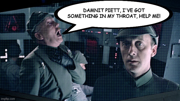Help the Poor Man! | DAMNIT PIETT, I'VE GOT SOMETHING IN MY THROAT, HELP ME! | image tagged in star wars | made w/ Imgflip meme maker