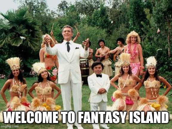 Fantasy Island | WELCOME TO FANTASY ISLAND | image tagged in fantasy island | made w/ Imgflip meme maker