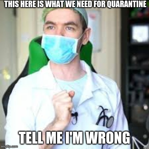 THIS HERE IS WHAT WE NEED FOR QUARANTINE; TELL ME I'M WRONG | image tagged in jacksepticeyememes | made w/ Imgflip meme maker