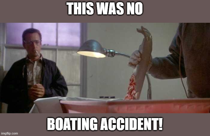jaws autopsy | THIS WAS NO BOATING ACCIDENT! | image tagged in jaws autopsy | made w/ Imgflip meme maker