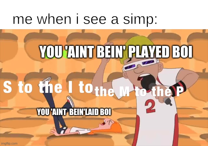 S to the I to the M to the P | YOU 'AINT  BEIN'LAID BOI YOU 'AINT BEIN' PLAYED BOI me when i see a simp: | image tagged in s to the i to the m to the p | made w/ Imgflip meme maker