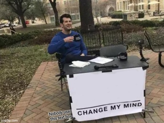Seriously | Nobody uses this text box | image tagged in memes,change my mind,funny,no | made w/ Imgflip meme maker