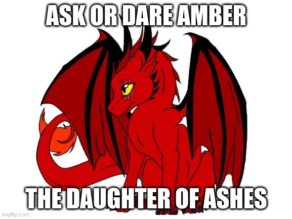 ASK OR DARE AMBER; THE DAUGHTER OF ASHES | made w/ Imgflip meme maker