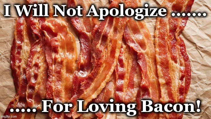 bacon | I Will Not Apologize ....... ..... For Loving Bacon! | image tagged in bacon | made w/ Imgflip meme maker