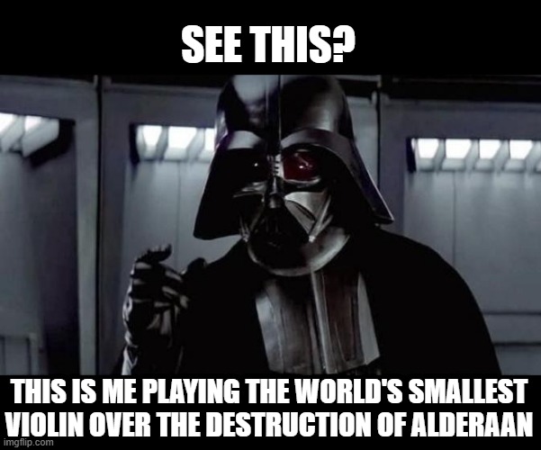 No Fs Given by Lord Vader | SEE THIS? THIS IS ME PLAYING THE WORLD'S SMALLEST VIOLIN OVER THE DESTRUCTION OF ALDERAAN | image tagged in star wars vader | made w/ Imgflip meme maker