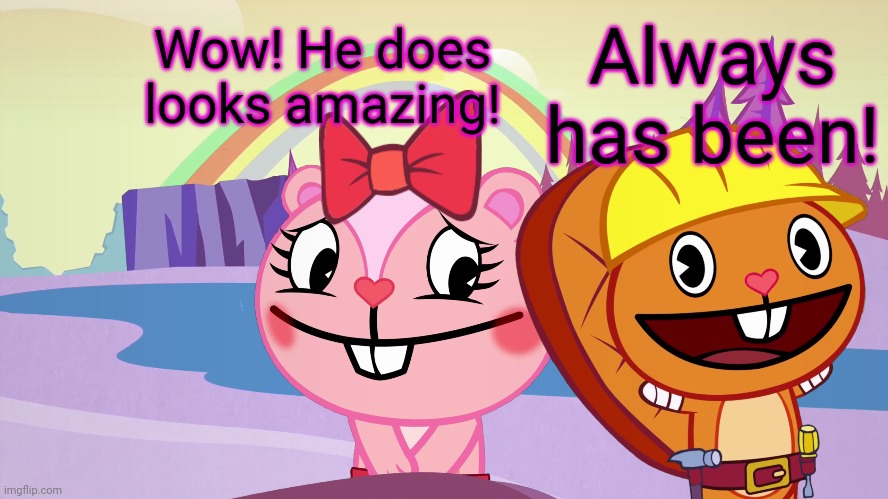 Always has been A Happy Ending (HTF Moment Meme) | Wow! He does looks amazing! Always has been! | image tagged in always has been a happy ending htf moment meme | made w/ Imgflip meme maker