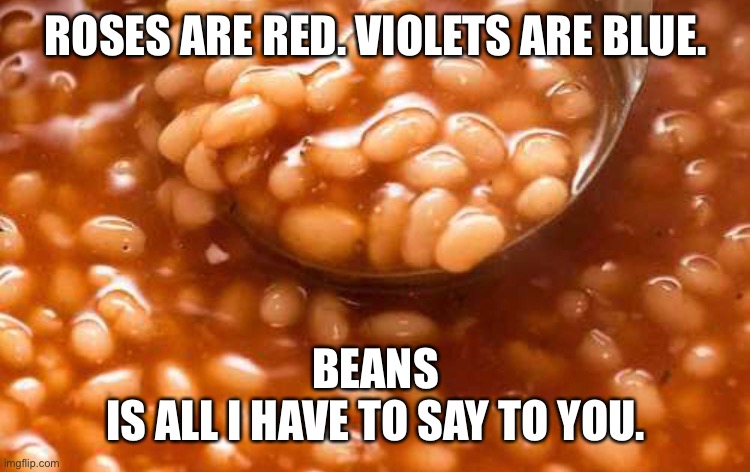Bean Poem | ROSES ARE RED. VIOLETS ARE BLUE. BEANS
IS ALL I HAVE TO SAY TO YOU. | image tagged in beans | made w/ Imgflip meme maker