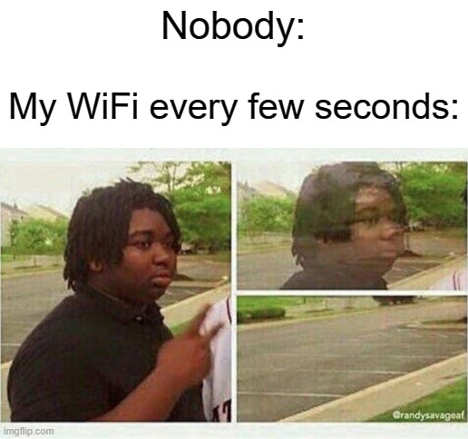 Nobody:; My WiFi every few seconds: | image tagged in blank white template,wifi,black guy disappearing,true story,relatable | made w/ Imgflip meme maker