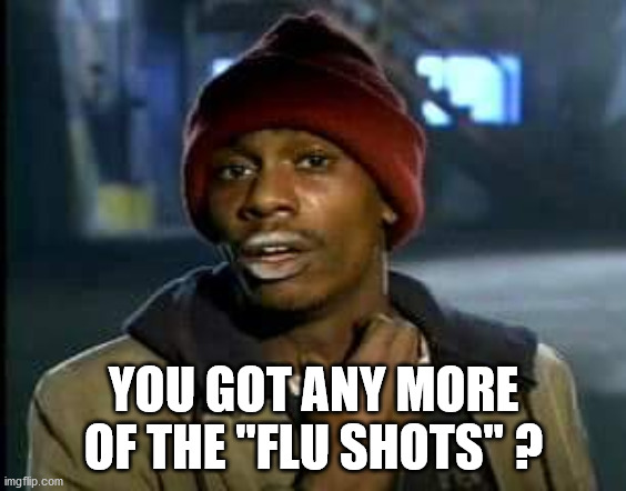 Can I get some of that | YOU GOT ANY MORE OF THE "FLU SHOTS" ? | image tagged in can i get some of that | made w/ Imgflip meme maker