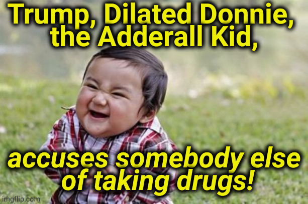 Pot, meet kettle. Trump has too many witnesses to his own drug use. | Trump, Dilated Donnie, 
the Adderall Kid, accuses somebody else
 of taking drugs! | image tagged in memes,evil toddler,trump,drugs,biden,clean | made w/ Imgflip meme maker