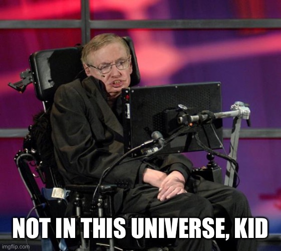 Stephen Hawking | NOT IN THIS UNIVERSE, KID | image tagged in stephen hawking | made w/ Imgflip meme maker