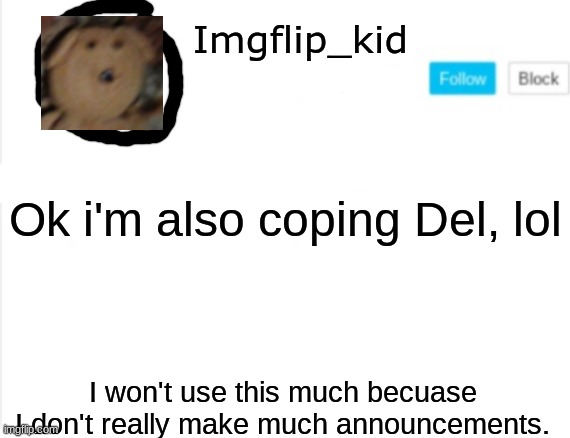 That profile pic is my bear |  Imgflip_kid; Ok i'm also coping Del, lol; I won't use this much becuase I don't really make much announcements. | made w/ Imgflip meme maker