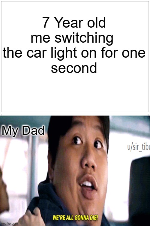 WE'RE ALL GOING TO DIE! | 7 Year old me switching 
the car light on for one
second; My Dad | image tagged in memes,blank comic panel 1x2 | made w/ Imgflip meme maker