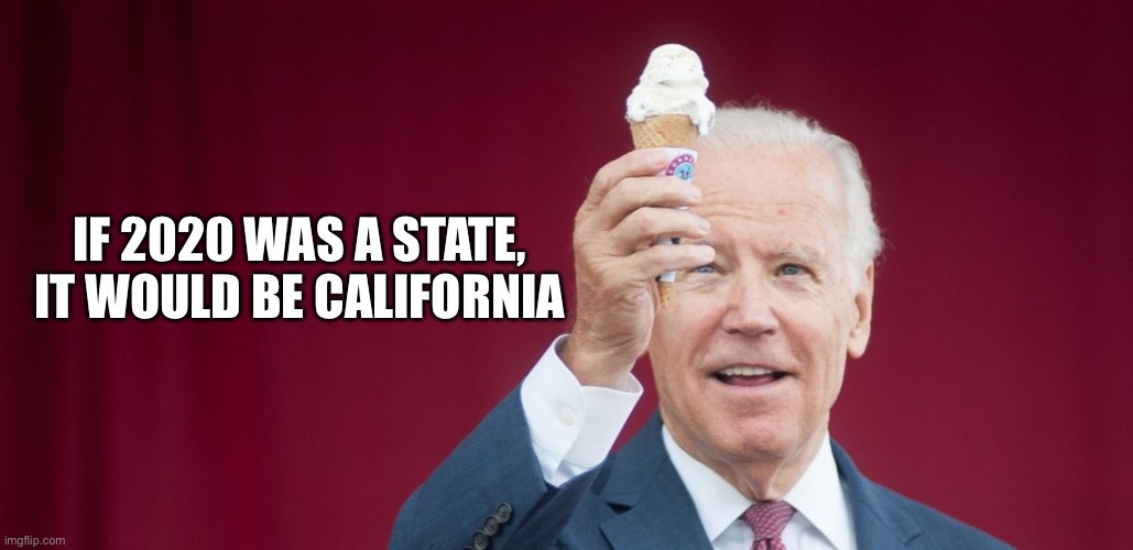 Biden icecream | IF 2020 WAS A STATE,
IT WOULD BE CALIFORNIA | image tagged in biden icecream | made w/ Imgflip meme maker