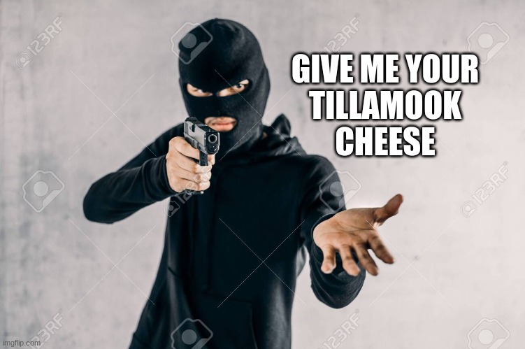 GIVE ME YOUR
TILLAMOOK
CHEESE | image tagged in cheese,memes | made w/ Imgflip meme maker