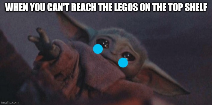 Noooo!ll | WHEN YOU CAN'T REACH THE LEGOS ON THE TOP SHELF | image tagged in baby yoda cry,lego | made w/ Imgflip meme maker