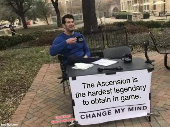 Change My Mind Meme | The Ascension is the hardest legendary to obtain in game. Got AFKers? Bots? Sucks for you | image tagged in memes,change my mind | made w/ Imgflip meme maker