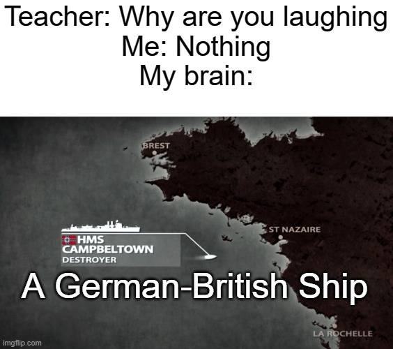 >XD | Teacher: Why are you laughing
Me: Nothing
My brain:; A German-British Ship | image tagged in memes | made w/ Imgflip meme maker