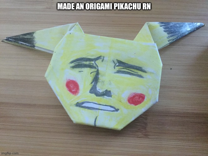 Origami pikachu | MADE AN ORIGAMI PIKACHU RN | image tagged in original meme | made w/ Imgflip meme maker