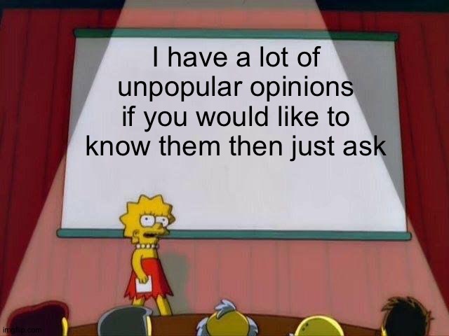 Lisa Simpson's Presentation | I have a lot of unpopular opinions if you would like to know them then just ask | image tagged in lisa simpson's presentation | made w/ Imgflip meme maker