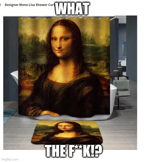Mona Lisa!? | WHAT; THE F**K!? | image tagged in weirdaf | made w/ Imgflip meme maker